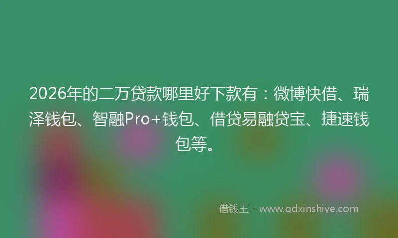 2026年的二万贷款哪里好下款有：微博快借、瑞泽钱包、智融Pro+钱包、借贷易融贷宝、捷速钱包等。