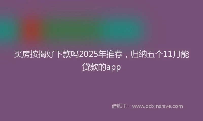 买房按揭好下款吗2025年推荐，归纳五个11月能贷款的app