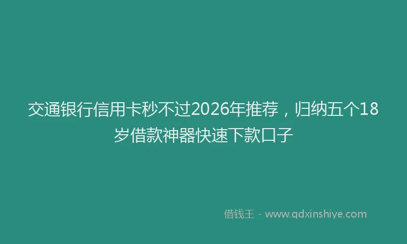 交通银行信用卡秒不过2026年推荐，归纳五个18岁借款神器快速下款口子