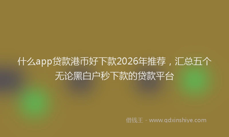 什么app贷款港币好下款2026年推荐,汇总五个无论黑白户秒下款的贷款平台