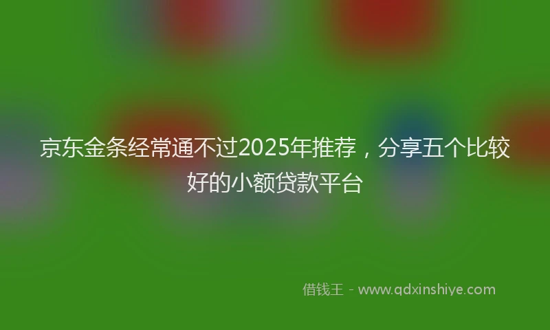 京东金条经常通不过2025年推荐，分享五个比较好的小额贷款平台