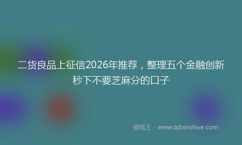 二货良品上征信2026年推荐，整理五个金融创新秒下不要芝麻分的口子
