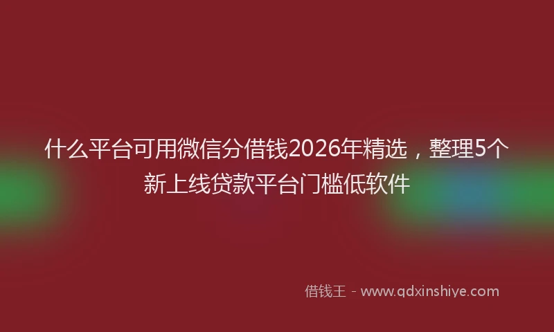 什么平台可用微信分借钱2026年精选，整理5个新上线贷款平台门槛低软件
