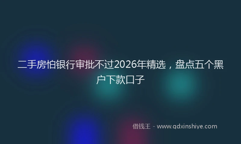 二手房怕银行审批不过2026年精选，盘点五个黑户下款口子
