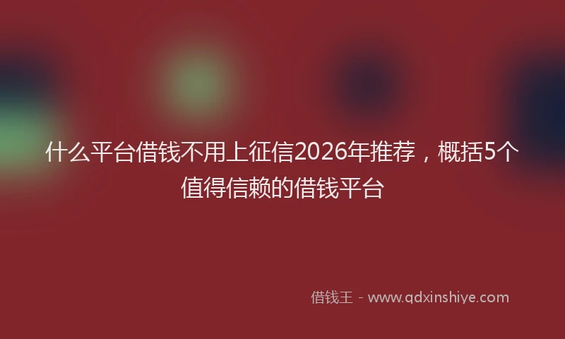 什么平台借钱不用上征信2026年推荐，概括5个值得信赖的借钱平台