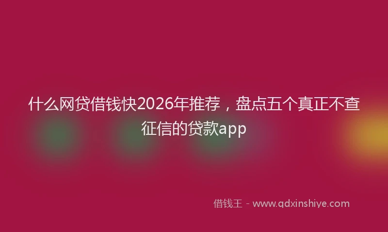 什么网贷借钱快2026年推荐，盘点五个真正不查征信的贷款app