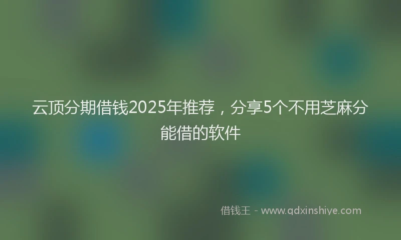 云顶分期借钱2025年推荐，分享5个不用芝麻分能借的软件