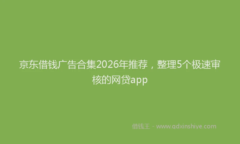 京东借钱广告合集2026年推荐，整理5个极速审核的网贷app