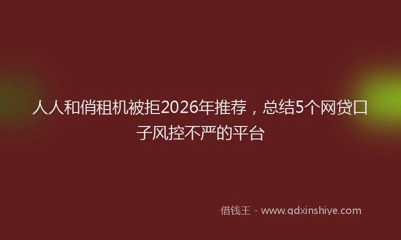 人人和俏租机被拒2026年推荐，总结5个网贷口子风控不严的平台