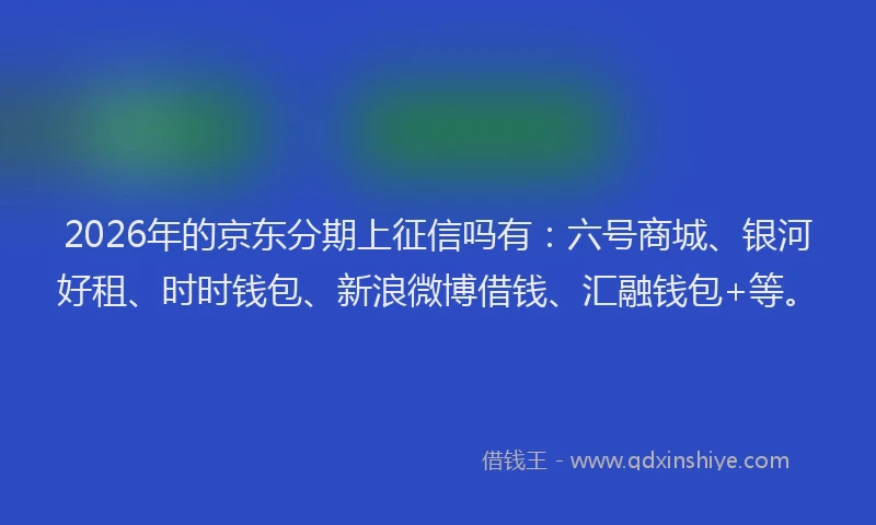 2026年的京东分期上征信吗有:六号商城、银河好租、时时钱包、新浪微博借钱、汇融钱包+等。