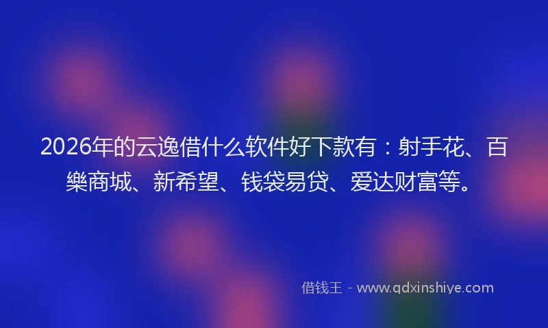 2026年的云逸借什么软件好下款有:射手花、百樂商城、新希望、钱袋易贷、爱达财富等。