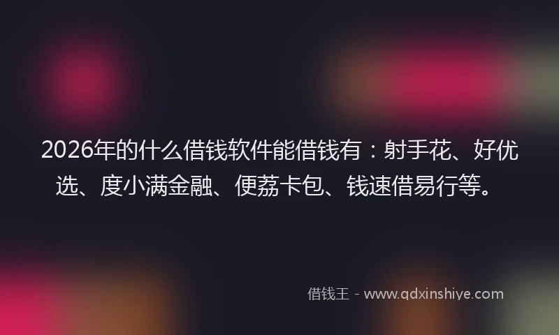 2026年的什么借钱软件能借钱有：射手花、好优选、度小满金融、便荔卡包、钱速借易行等。