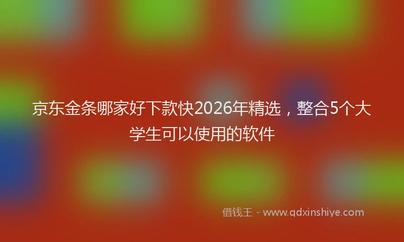 京东金条哪家好下款快2026年精选，整合5个大学生可以使用的软件