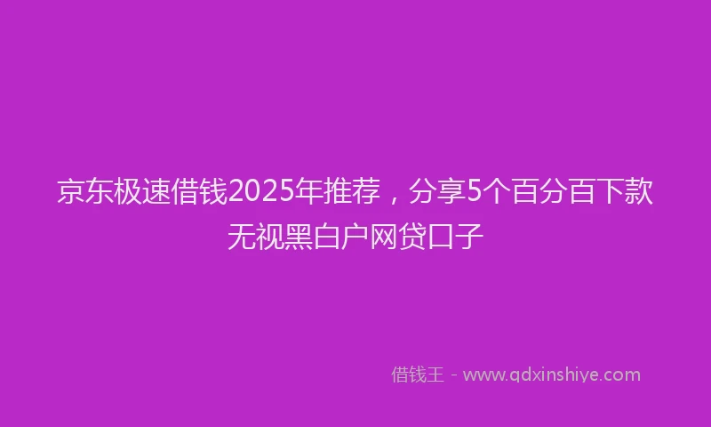 京东极速借钱2025年推荐，分享5个百分百下款无视黑白户网贷口子
