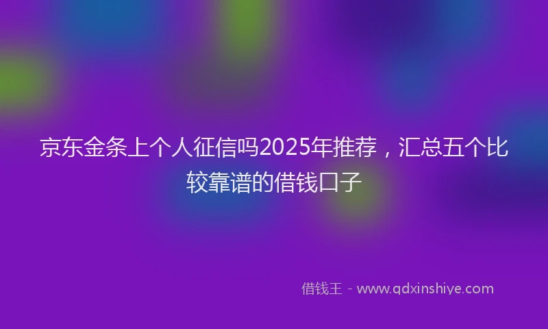 京东金条上个人征信吗2025年推荐，汇总五个比较靠谱的借钱口子