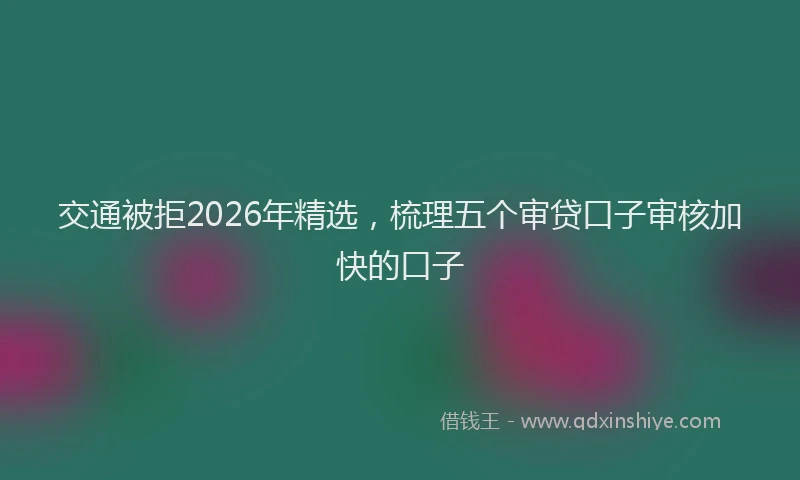 交通被拒2026年精选，梳理五个审贷口子审核加快的口子