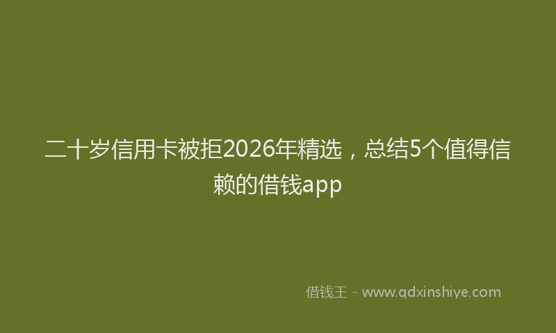 二十岁信用卡被拒2026年精选,总结5个值得信赖的借钱app