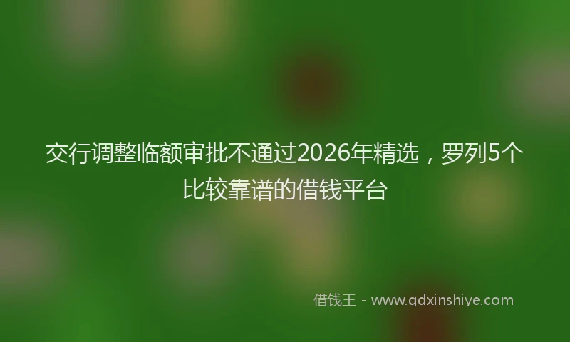 交行调整临额审批不通过2026年精选，罗列5个比较靠谱的借钱平台