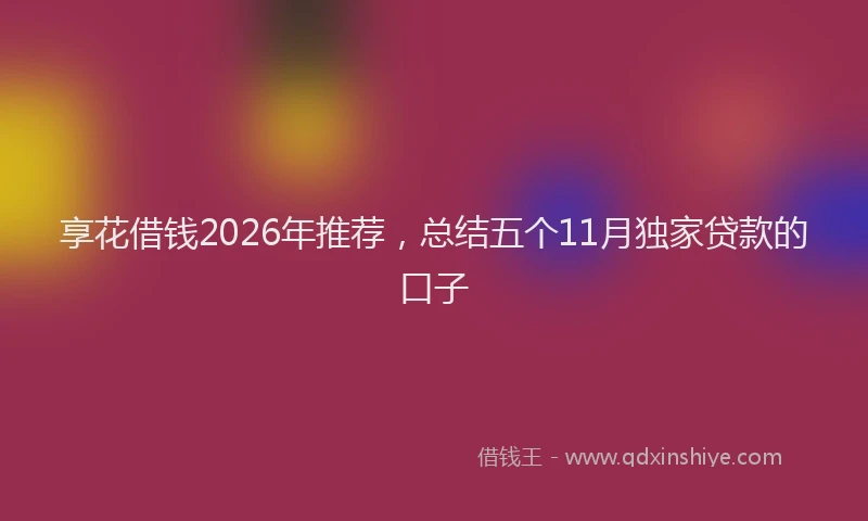 享花借钱2026年推荐，总结五个11月独家贷款的口子