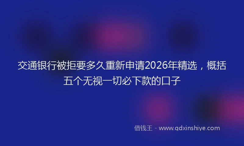 交通银行被拒要多久重新申请2026年精选，概括五个无视一切必下款的口子