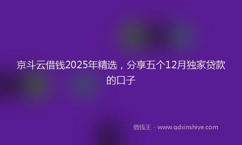 京斗云借钱2025年精选，分享五个12月独家贷款的口子