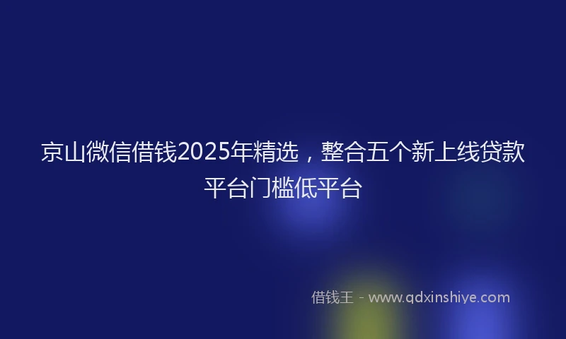 京山微信借钱2025年精选，整合五个新上线贷款平台门槛低平台