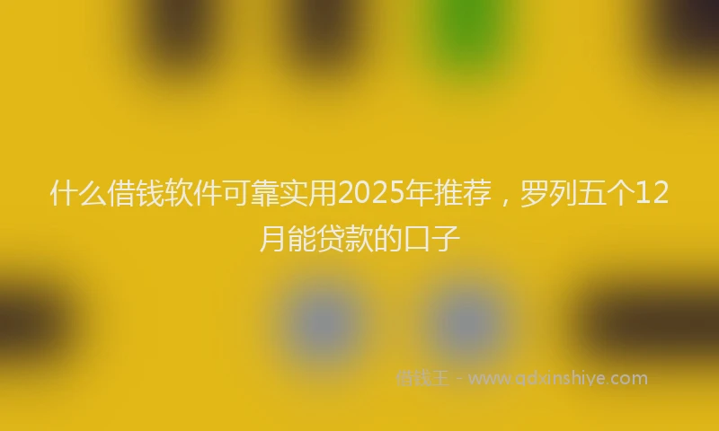 什么借钱软件可靠实用2025年推荐，罗列五个12月能贷款的口子