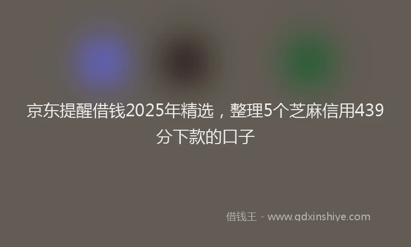 京东提醒借钱2025年精选，整理5个芝麻信用439分下款的口子