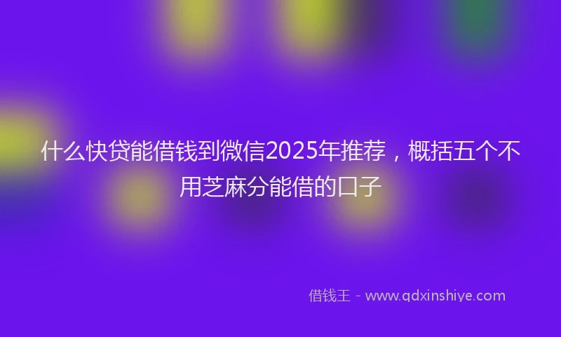 什么快贷能借钱到微信2025年推荐，概括五个不用芝麻分能借的口子