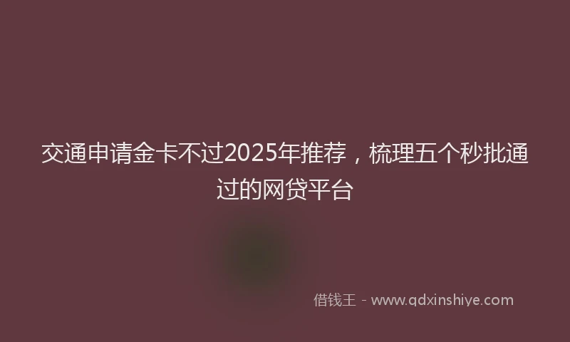 交通申请金卡不过2025年推荐，梳理五个秒批通过的网贷平台