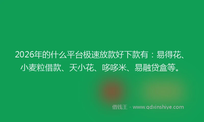 2026年的什么平台极速放款好下款有：易得花、小麦粒借款、天小花、哆哆米、易融贷盒等。