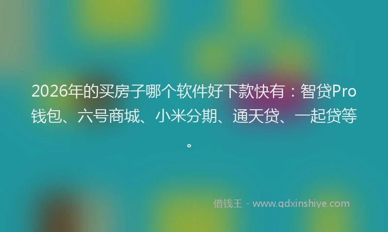 2026年的买房子哪个软件好下款快有：智贷Pro钱包、六号商城、小米分期、通天贷、一起贷等。