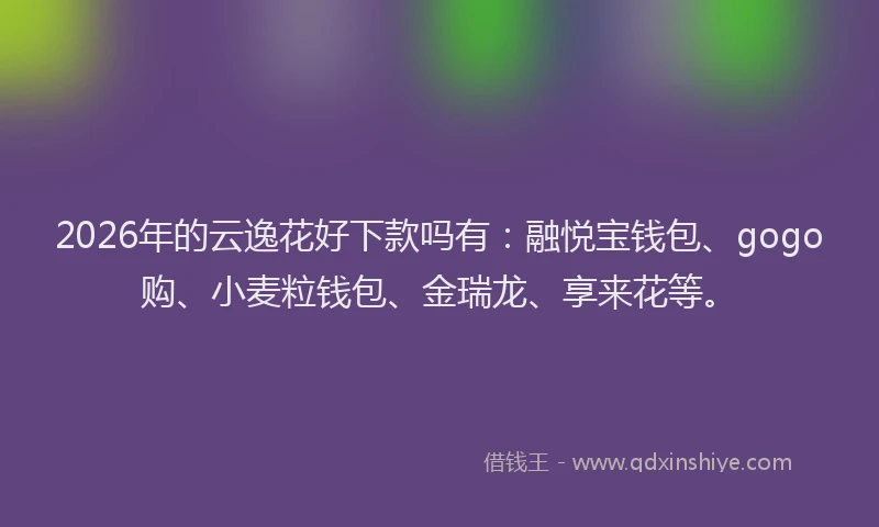 2026年的云逸花好下款吗有：融悦宝钱包、gogo购、小麦粒钱包、金瑞龙、享来花等。