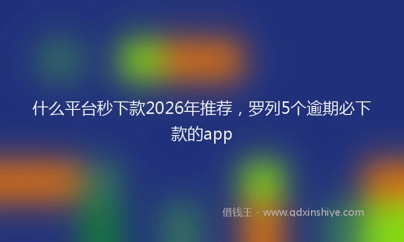 什么平台秒下款2026年推荐，罗列5个逾期必下款的app