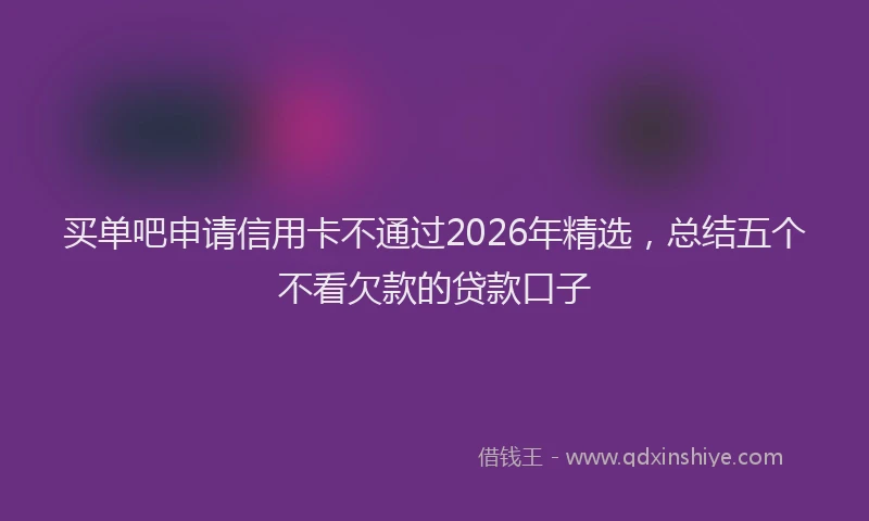 买单吧申请信用卡不通过2026年精选，总结五个不看欠款的贷款口子
