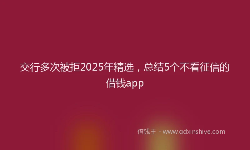 交行多次被拒2025年精选，总结5个不看征信的借钱app