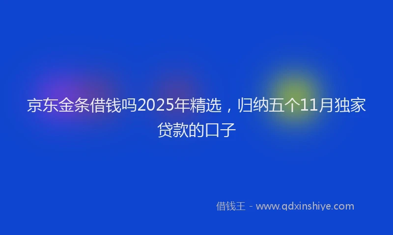 京东金条借钱吗2025年精选，归纳五个11月独家贷款的口子