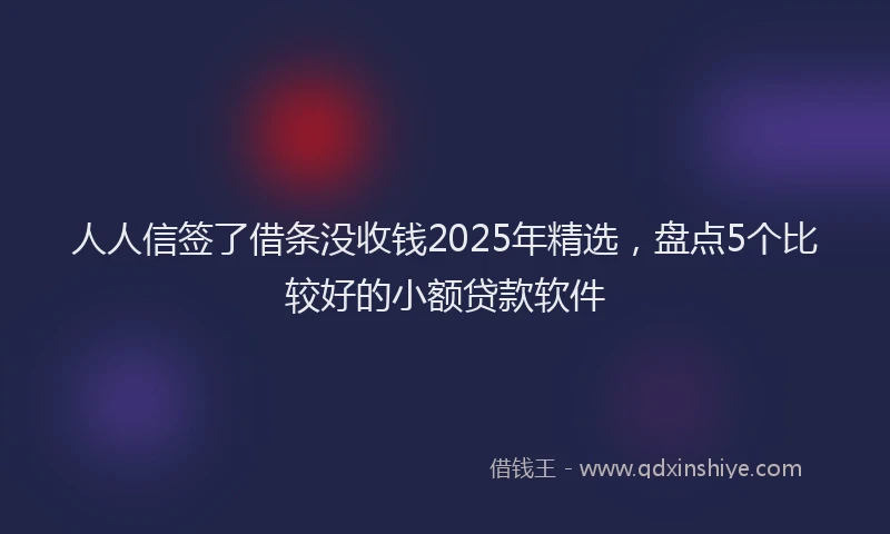 人人信签了借条没收钱2025年精选，盘点5个比较好的小额贷款软件