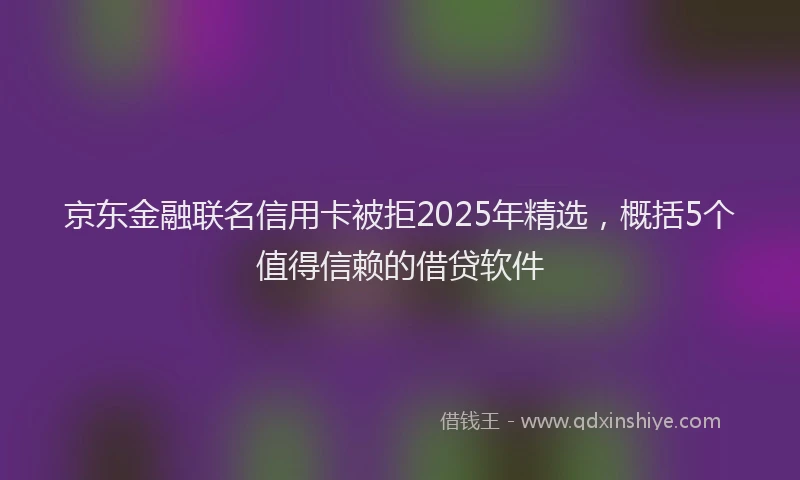京东金融联名信用卡被拒2025年精选,概括5个值得信赖的借贷软件
