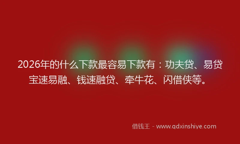 2026年的什么下款最容易下款有:功夫贷、易贷宝速易融、钱速融贷、牵牛花、闪借侠等。