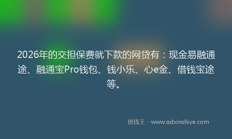 2026年的交担保费就下款的网贷有：现金易融通途、融通宝Pro钱包、钱小乐、心e金、借钱宝途等。