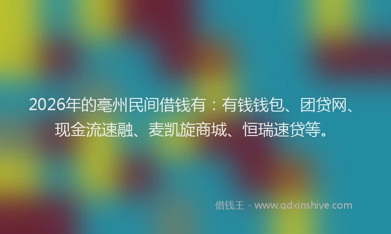 2026年的亳州民间借钱有：有钱钱包、团贷网、现金流速融、麦凯旋商城、恒瑞速贷等。