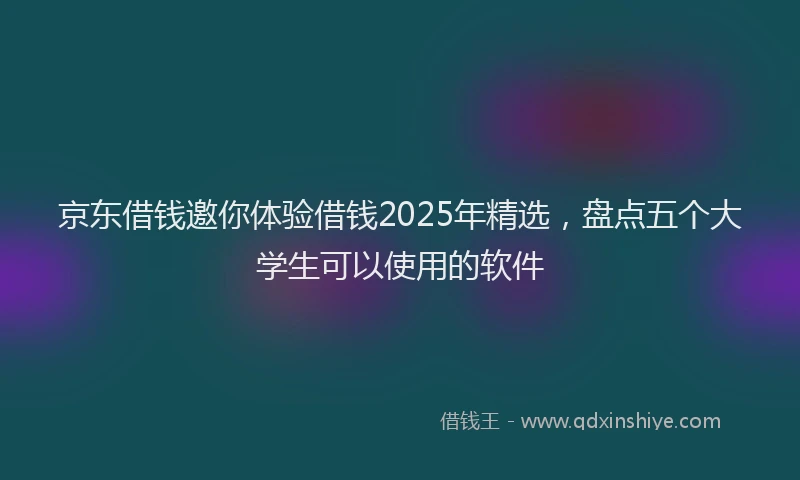 京东借钱邀你体验借钱2025年精选，盘点五个大学生可以使用的软件
