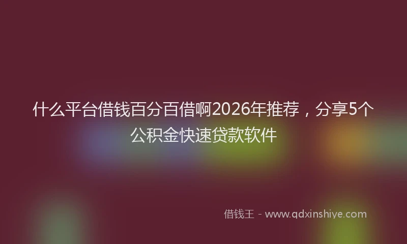 什么平台借钱百分百借啊2026年推荐，分享5个公积金快速贷款软件