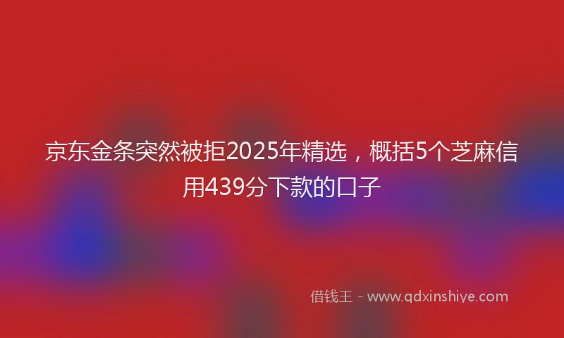 京东金条突然被拒2025年精选，概括5个芝麻信用439分下款的口子