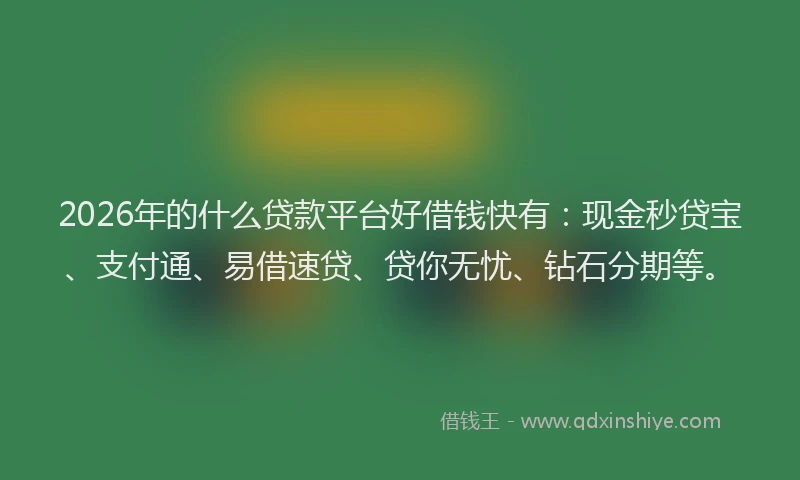 2026年的什么贷款平台好借钱快有:现金秒贷宝、支付通、易借速贷、贷你无忧、钻石分期等。