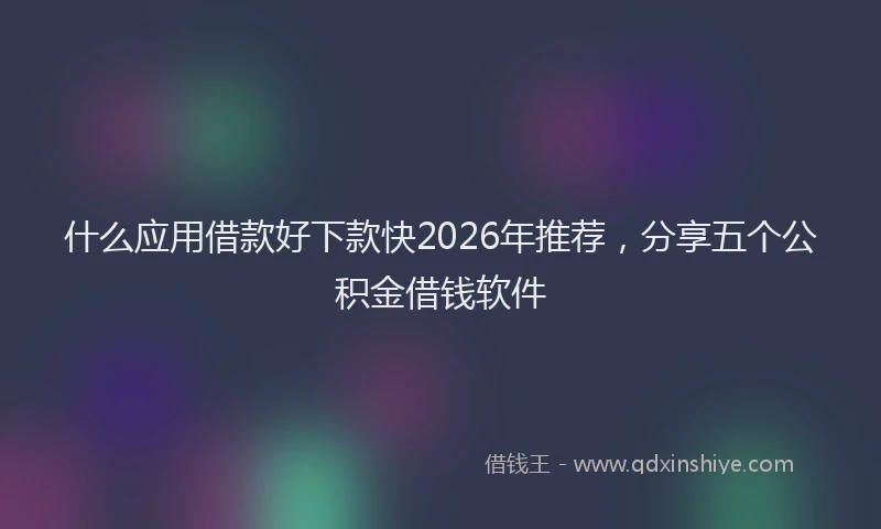 什么应用借款好下款快2026年推荐，分享五个公积金借钱软件