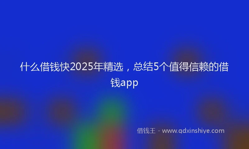 什么借钱快2025年精选,总结5个值得信赖的借钱app