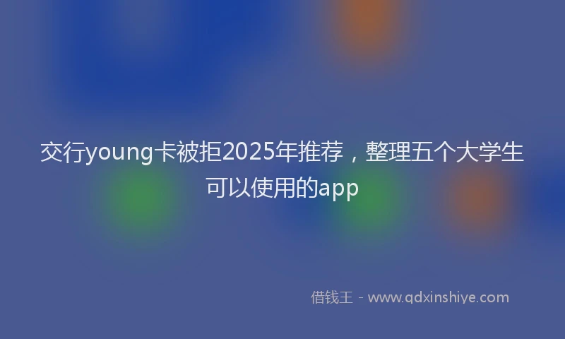 交行young卡被拒2025年推荐，整理五个大学生可以使用的app