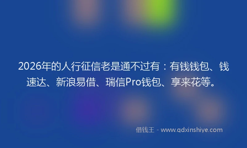 2026年的人行征信老是通不过有：有钱钱包、钱速达、新浪易借、瑞信Pro钱包、享来花等。